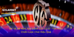 E Ve 98 Hom Sau Anh Con Lo Gi Tim Hieu Chien Luoc Choi Hieu Qua
