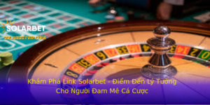 Kham Pha Link Solarbet Iem En Ly Tuong Cho Nguoi Am Me Ca Cuoc 1