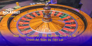 Nap Tien Solarbet Trai Nghiem Dich Vu Tai Chinh An Toan Va Tien Loi 1