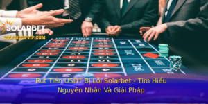 Rut Tien Usdt Bi Loi Solarbet Tim Hieu Nguyen Nhan Va Giai Phap 1